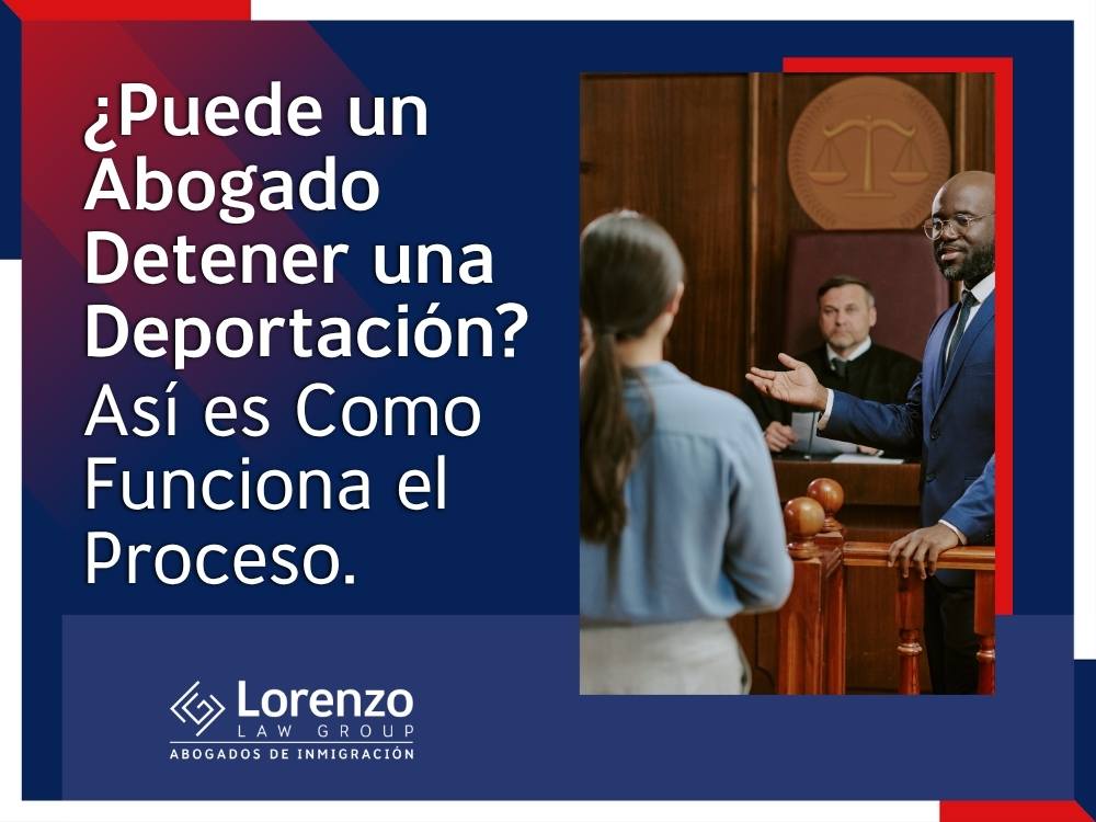 Abogado de Deportaciones - ¿Puede un Abogado Detener una Deportación - Lorenzo Law Group