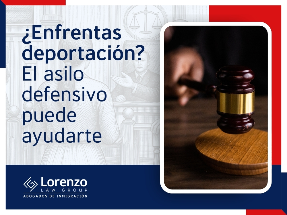 Asilo defensivo - Enfrentas deportación - Lorenzo Law Group