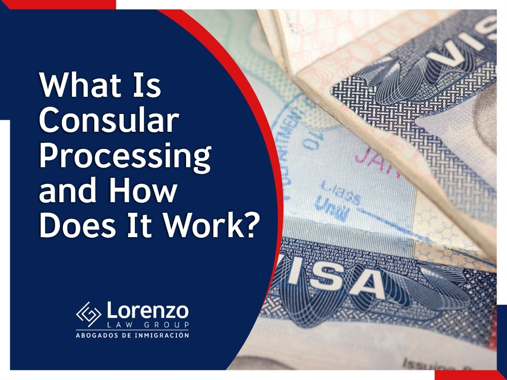 Consular Processing Attorney - What Is Consular Processing - Lorenzo Law Group
