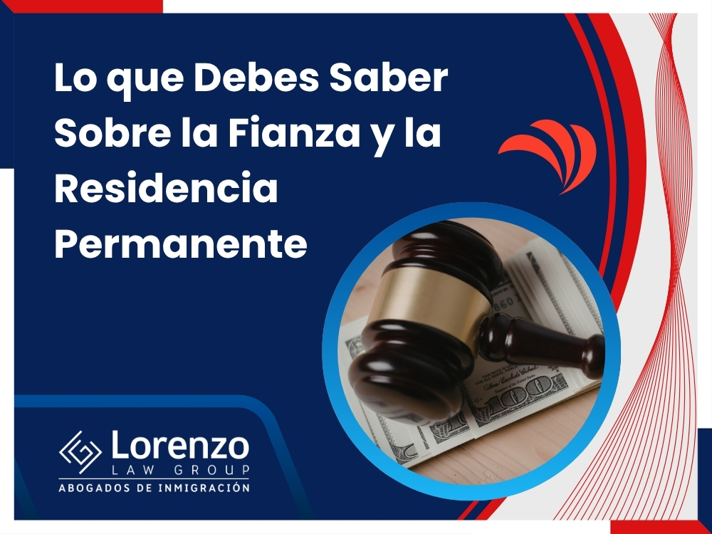 Fianza de Inmigración - Lo que Debes Saber Sobre la Fianza y la Residencia Permanente - Lorenzo Law Group