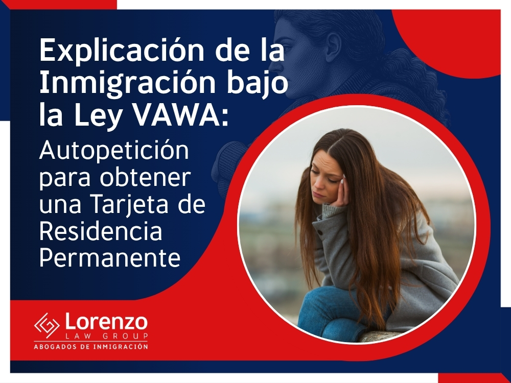Inmigración de VAWA - Autopetición para obtener una Tarjeta de Residencia Permanente - Lorenzo Law Group