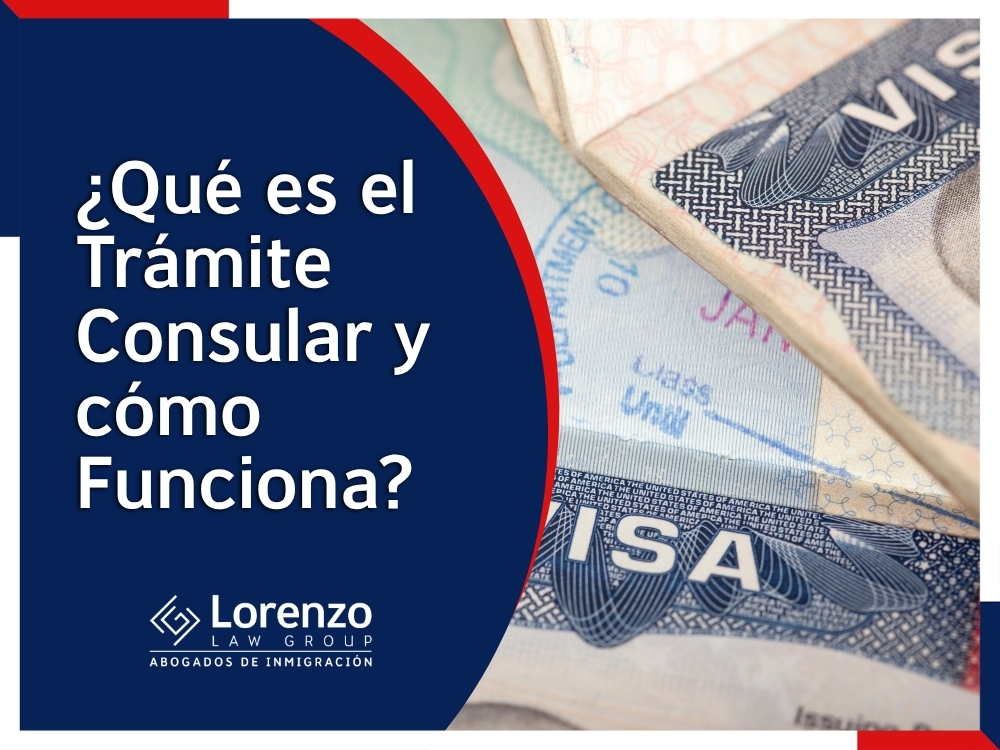 Tramitación Consular - ¿Qué es el Trámite Consular y cómo Funciona - Lorenzo Law Group