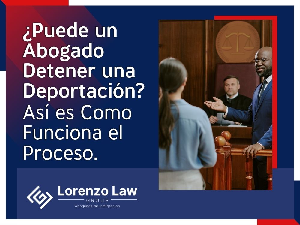 Abogado de Deportaciones - ¿Puede un Abogado Detener una Deportación - Lorenzo Law Group