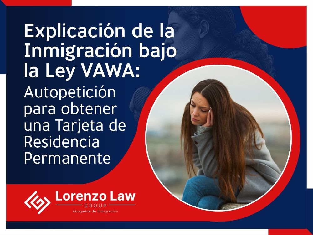 Inmigración de VAWA - Autopetición para obtener una Tarjeta de Residencia Permanente - Lorenzo Law Group