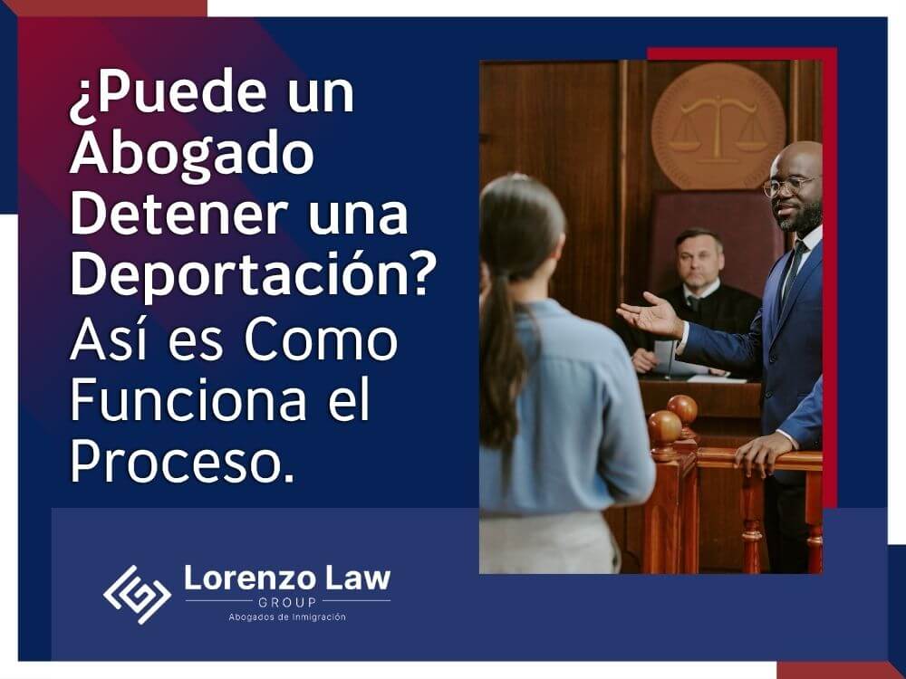 Abogado de Deportaciones - ¿Puede un Abogado Detener una Deportación - Lorenzo Law Group