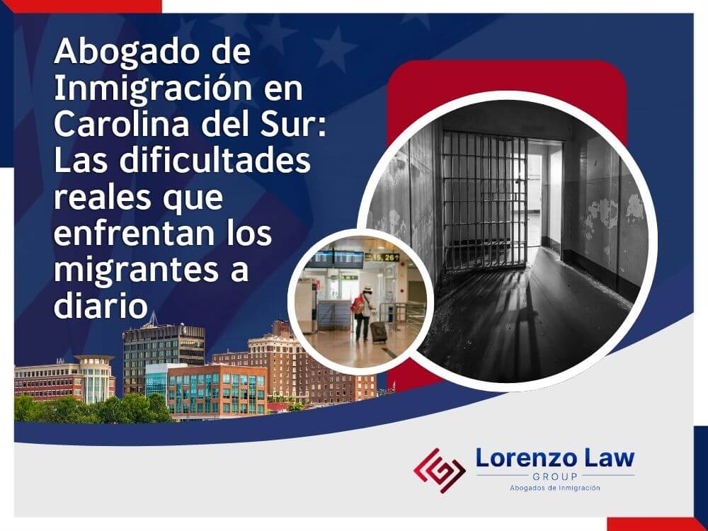Abogados de inmigración Carolina del Sur - Las dificultades reales que enfrentan los migrantes a diario - Lorenzo Law Group