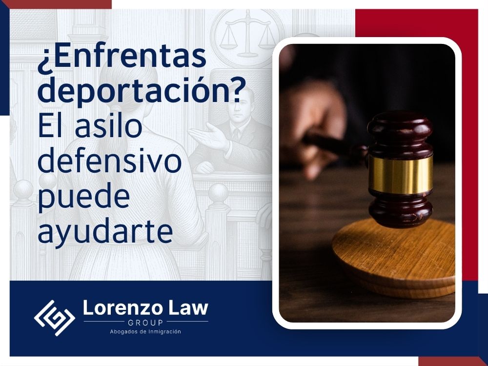 Asilo defensivo - Enfrentas deportación - Lorenzo Law Group