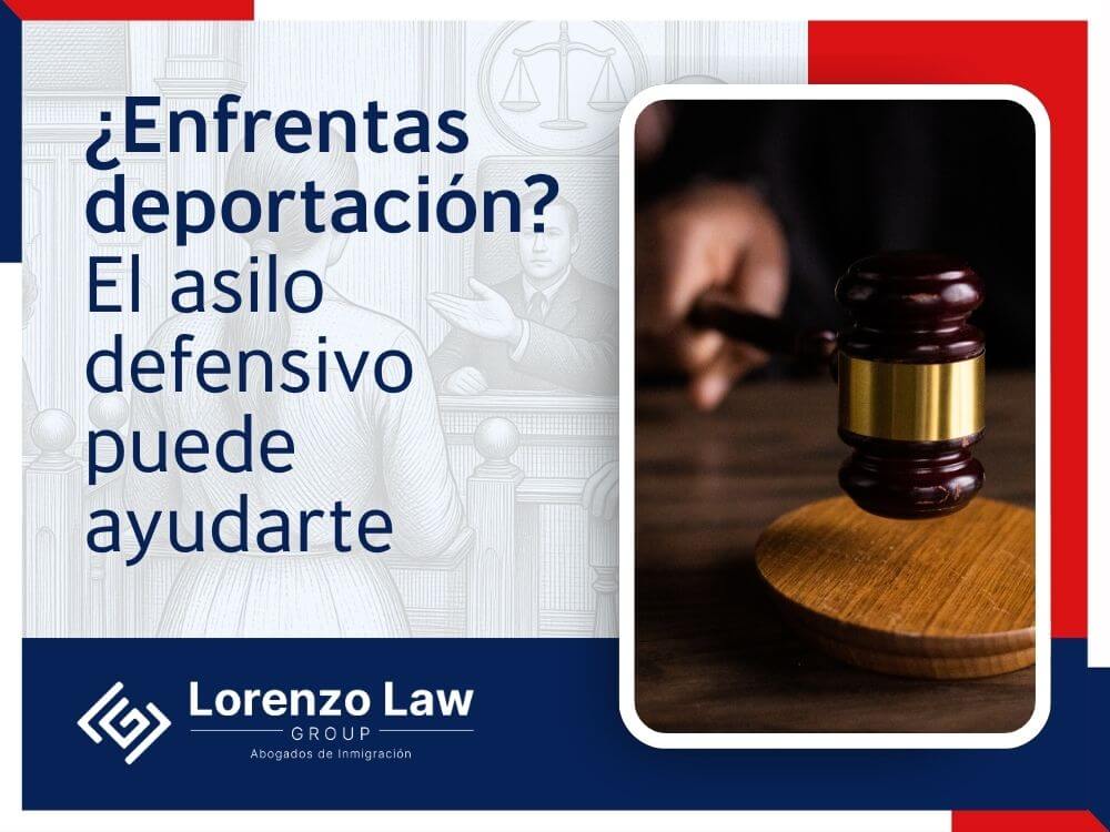 Asilo defensivo - Enfrentas deportación - Lorenzo Law Group