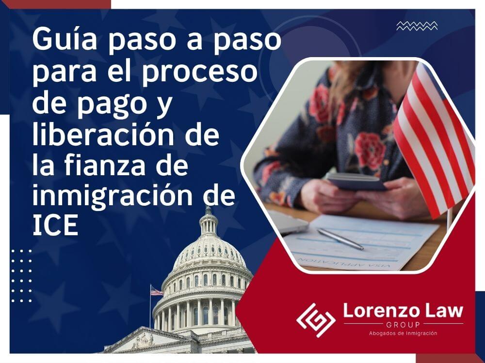 Immigration Bond Attorney - Guía paso a paso para el proceso de pago y liberación de la fianza de inmigración de ICE - Lorenzo Law Group