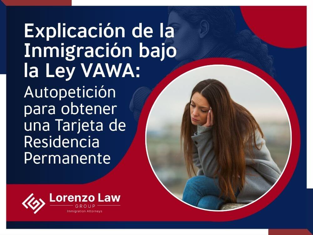 Inmigración de VAWA - Autopetición para obtener una Tarjeta de Residencia Permanente - Lorenzo Law Group