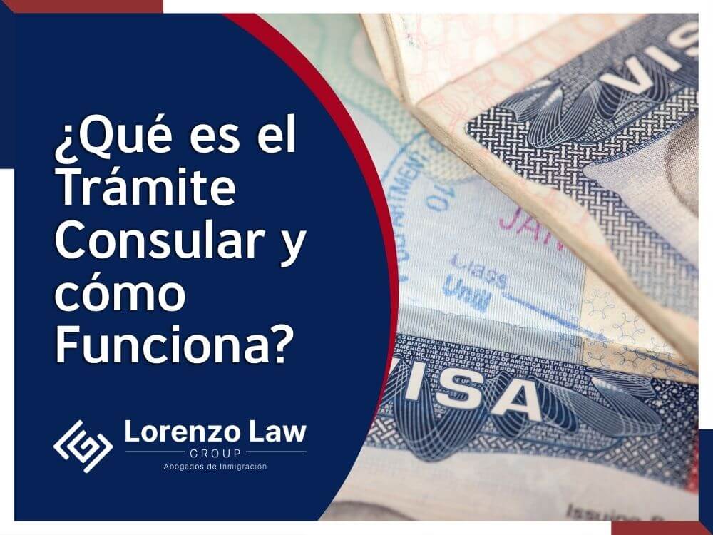 Tramitación Consular - ¿Qué es el Trámite Consular y cómo Funciona - Lorenzo Law Group