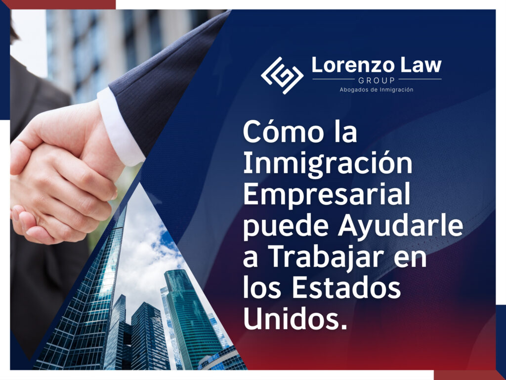 Abogado de Inmigración Empresarial - Cómo la Inmigración Empresarial puede Ayudarle a Trabajar en los Estados Unidos - Lorenzo Law Group